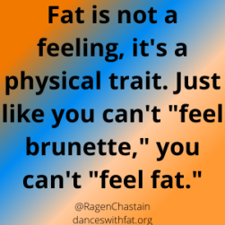 Fat is not a feeling, it's a body size. Just like you can't _feel_ brunette, you can't _feel_ fat