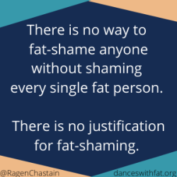 There is no way to fat-shame anyone without shame every single fat person. There is no justification for fat-shaming.