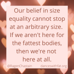 Our belief in size equality cannot stop at an arbitrary size. If we aren't here for the fattest bodies, then we're not here at all.